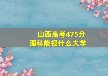 山西高考475分理科能报什么大学