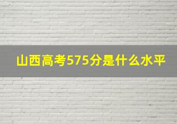 山西高考575分是什么水平