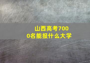 山西高考7000名能报什么大学