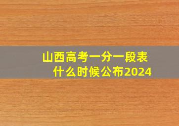 山西高考一分一段表什么时候公布2024