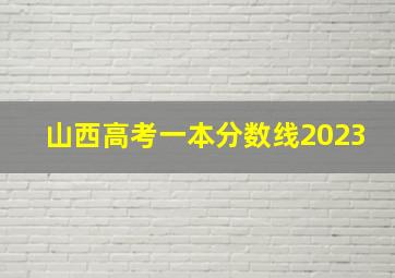 山西高考一本分数线2023