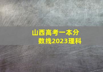 山西高考一本分数线2023理科