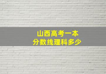 山西高考一本分数线理科多少