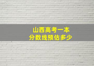 山西高考一本分数线预估多少