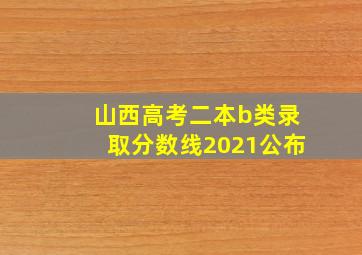 山西高考二本b类录取分数线2021公布