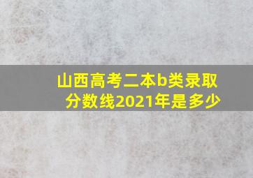 山西高考二本b类录取分数线2021年是多少