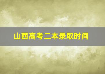 山西高考二本录取时间