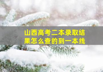 山西高考二本录取结果怎么查的到一本线