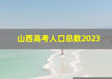 山西高考人口总数2023