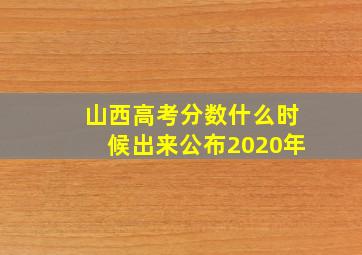 山西高考分数什么时候出来公布2020年