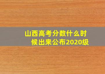 山西高考分数什么时候出来公布2020级