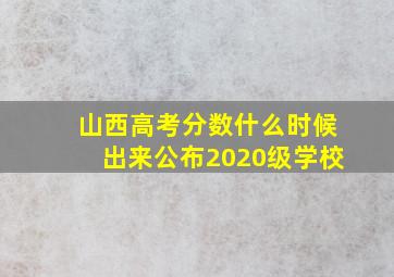 山西高考分数什么时候出来公布2020级学校