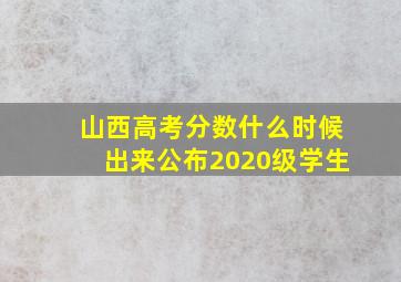 山西高考分数什么时候出来公布2020级学生