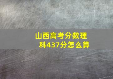 山西高考分数理科437分怎么算