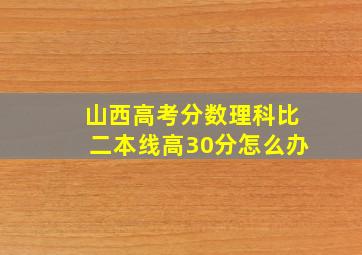 山西高考分数理科比二本线高30分怎么办