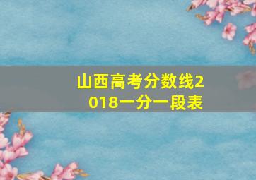 山西高考分数线2018一分一段表