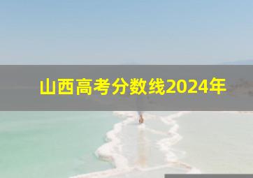 山西高考分数线2024年