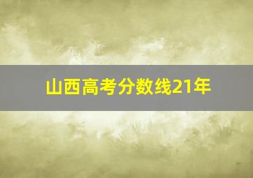 山西高考分数线21年