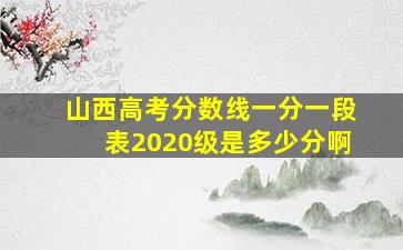 山西高考分数线一分一段表2020级是多少分啊