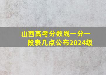 山西高考分数线一分一段表几点公布2024级