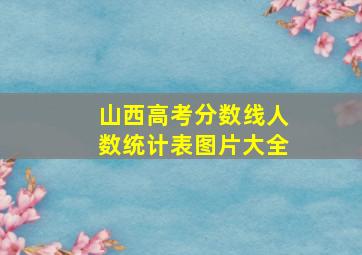 山西高考分数线人数统计表图片大全