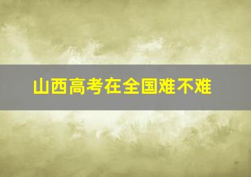 山西高考在全国难不难