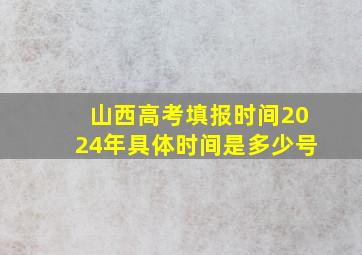 山西高考填报时间2024年具体时间是多少号