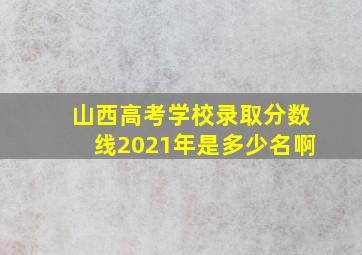 山西高考学校录取分数线2021年是多少名啊