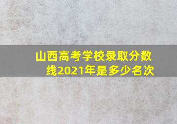 山西高考学校录取分数线2021年是多少名次