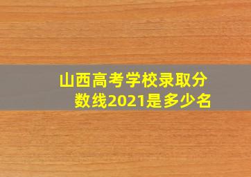 山西高考学校录取分数线2021是多少名