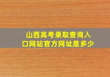 山西高考录取查询入口网站官方网址是多少