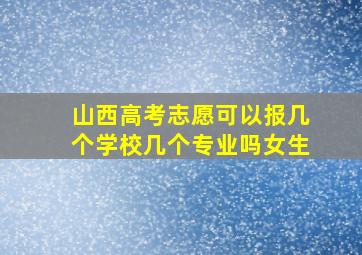 山西高考志愿可以报几个学校几个专业吗女生