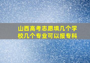 山西高考志愿填几个学校几个专业可以报专科