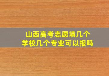 山西高考志愿填几个学校几个专业可以报吗