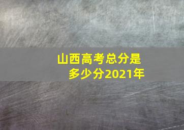 山西高考总分是多少分2021年