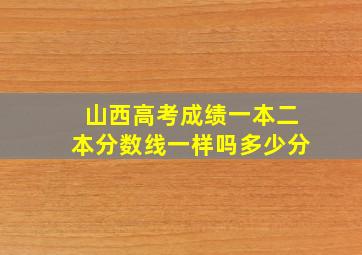 山西高考成绩一本二本分数线一样吗多少分