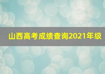 山西高考成绩查询2021年级