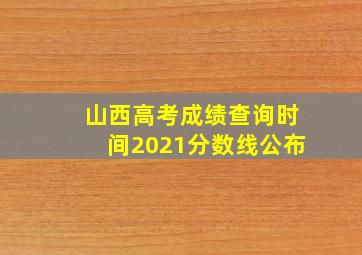 山西高考成绩查询时间2021分数线公布