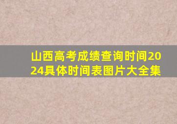 山西高考成绩查询时间2024具体时间表图片大全集