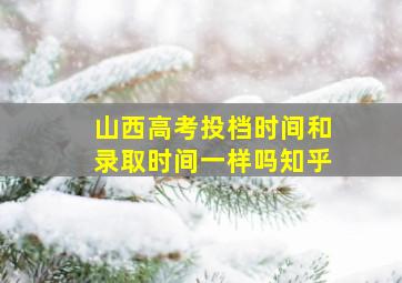 山西高考投档时间和录取时间一样吗知乎