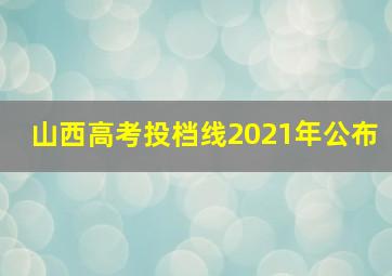 山西高考投档线2021年公布