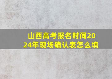 山西高考报名时间2024年现场确认表怎么填