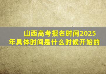 山西高考报名时间2025年具体时间是什么时候开始的