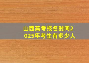 山西高考报名时间2025年考生有多少人