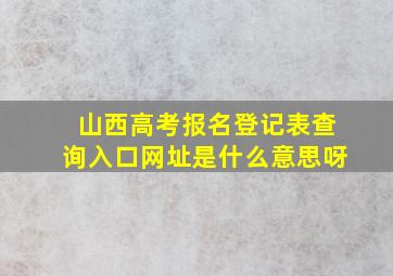 山西高考报名登记表查询入口网址是什么意思呀