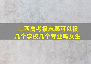 山西高考报志愿可以报几个学校几个专业吗女生