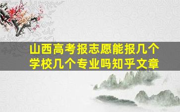 山西高考报志愿能报几个学校几个专业吗知乎文章