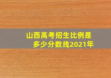 山西高考招生比例是多少分数线2021年