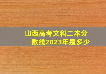 山西高考文科二本分数线2023年是多少