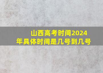 山西高考时间2024年具体时间是几号到几号